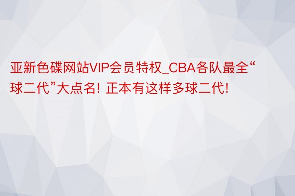 亚新色碟网站VIP会员特权_CBA各队最全“球二代”大点名! 正本有这样多球二代!