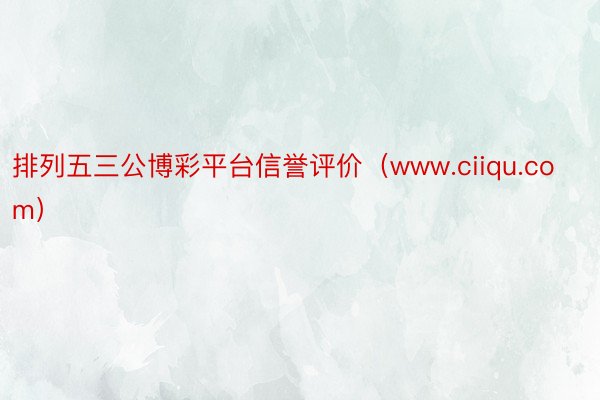 排列五三公博彩平台信誉评价（www.ciiqu.com）