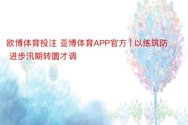 欧博体育投注 亚博体育APP官方 | 以练筑防 进步汛期转圜才调