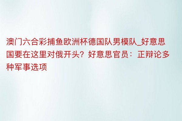 澳门六合彩捕鱼欧洲杯德国队男模队_好意思国要在这里对俄开头？好意思官员：正辩论多种军事选项