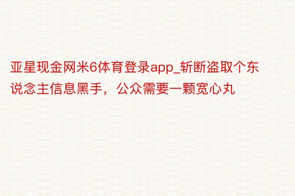 亚星现金网米6体育登录app_斩断盗取个东说念主信息黑手，公众需要一颗宽心丸