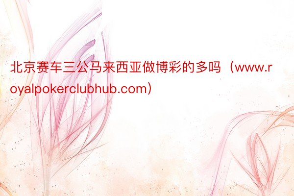 北京赛车三公马来西亚做博彩的多吗（www.royalpokerclubhub.com）