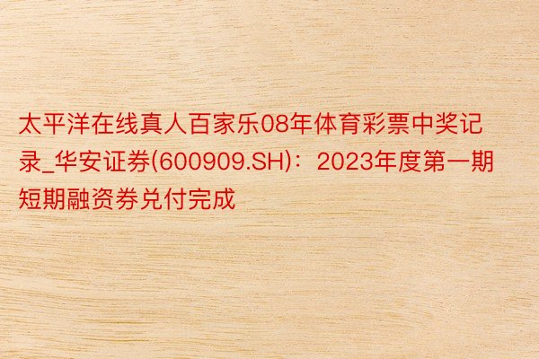太平洋在线真人百家乐08年体育彩票中奖记录_华安证券(600909.SH)：2023年度第一期短期融资券兑付完成