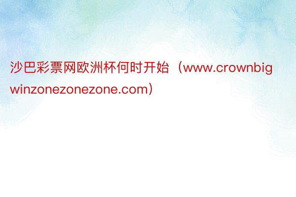 沙巴彩票网欧洲杯何时开始（www.crownbigwinzonezonezone.com）