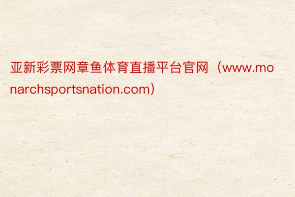 亚新彩票网章鱼体育直播平台官网（www.monarchsportsnation.com）