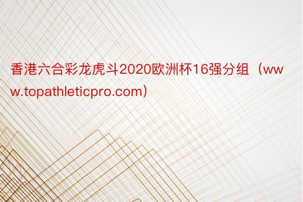 香港六合彩龙虎斗2020欧洲杯16强分组（www.topathleticpro.com）