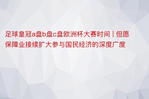 足球皇冠a盘b盘c盘欧洲杯大赛时间 | 但愿保障业接续扩大参与国民经济的深度广度