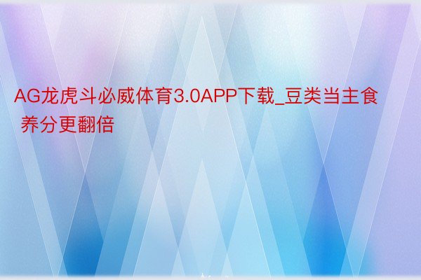 AG龙虎斗必威体育3.0APP下载_豆类当主食 养分更翻倍
