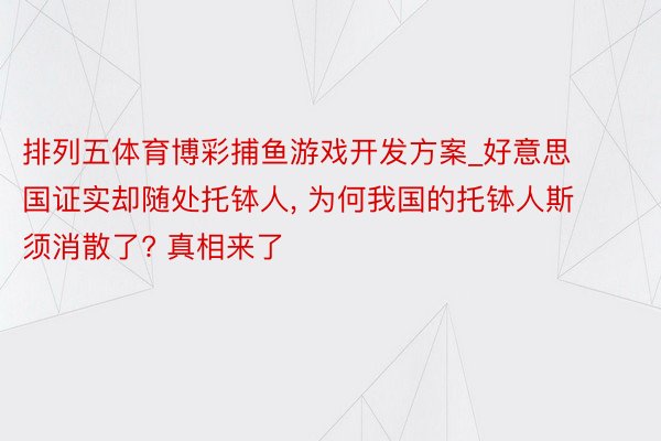 排列五体育博彩捕鱼游戏开发方案_好意思国证实却随处托钵人， 为何我国的托钵人斯须消散了? 真相来了