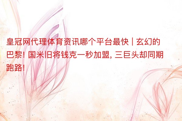 皇冠网代理体育资讯哪个平台最快 | 玄幻的巴黎! 国米旧将钱克一秒加盟, 三巨头却同期跑路!