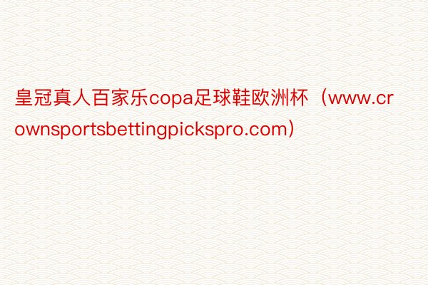 皇冠真人百家乐copa足球鞋欧洲杯（www.crownsportsbettingpickspro.com）