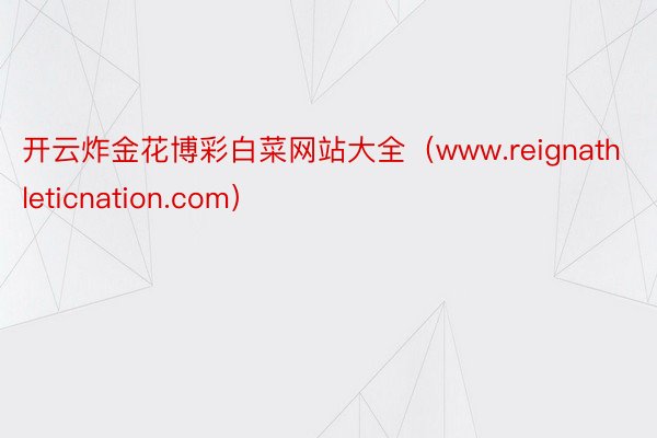 开云炸金花博彩白菜网站大全（www.reignathleticnation.com）