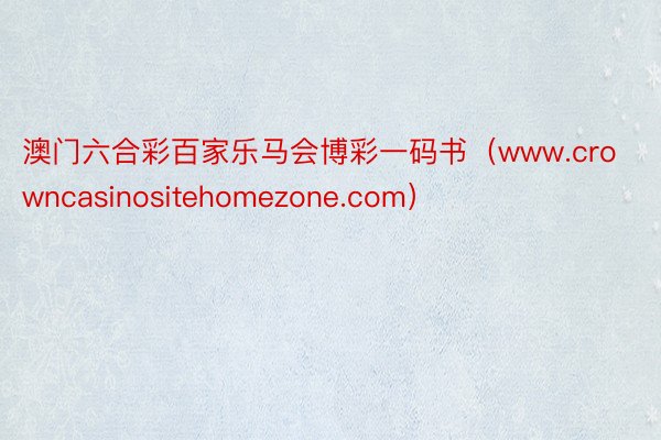 澳门六合彩百家乐马会博彩一码书（www.crowncasinositehomezone.com）