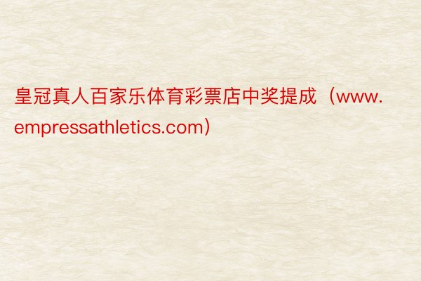 皇冠真人百家乐体育彩票店中奖提成（www.empressathletics.com）