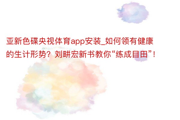 亚新色碟央视体育app安装_如何领有健康的生计形势？刘畊宏新书教你“练成目田”！