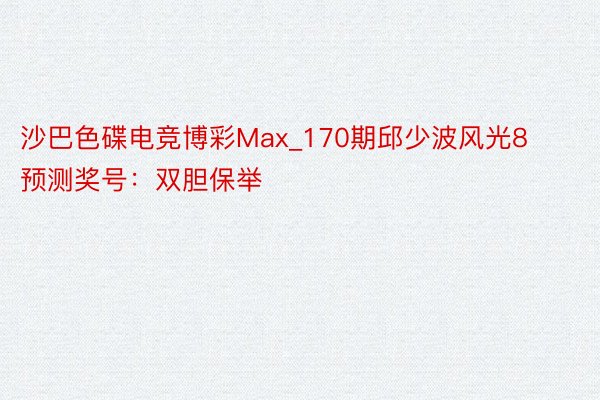 沙巴色碟电竞博彩Max_170期邱少波风光8预测奖号：双胆保举