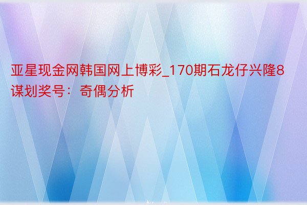 亚星现金网韩国网上博彩_170期石龙仔兴隆8谋划奖号：奇偶分析