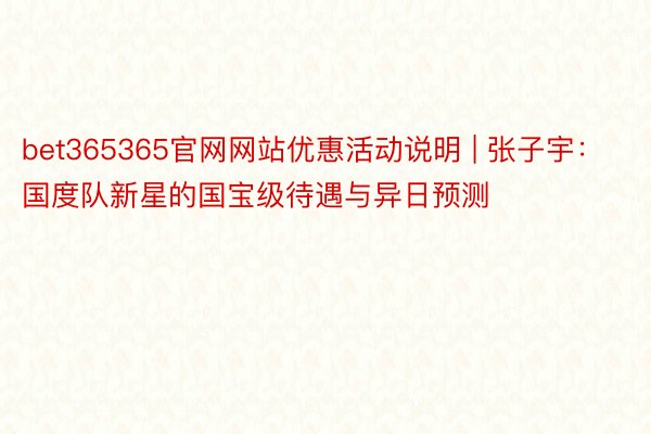 bet365365官网网站优惠活动说明 | 张子宇：国度队新星的国宝级待遇与异日预测