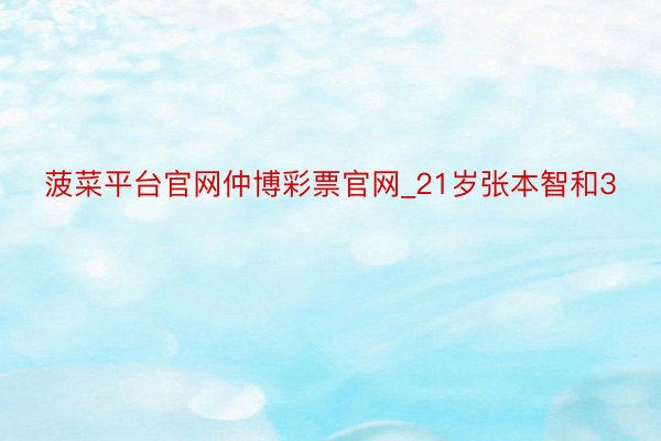 菠菜平台官网仲博彩票官网_21岁张本智和3