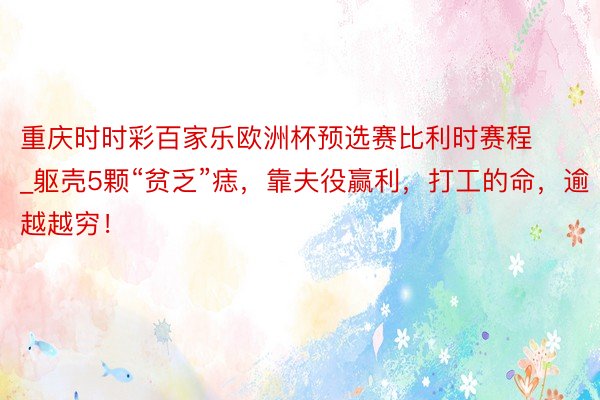 重庆时时彩百家乐欧洲杯预选赛比利时赛程_躯壳5颗“贫乏”痣，靠夫役赢利，打工的命，逾越越穷！