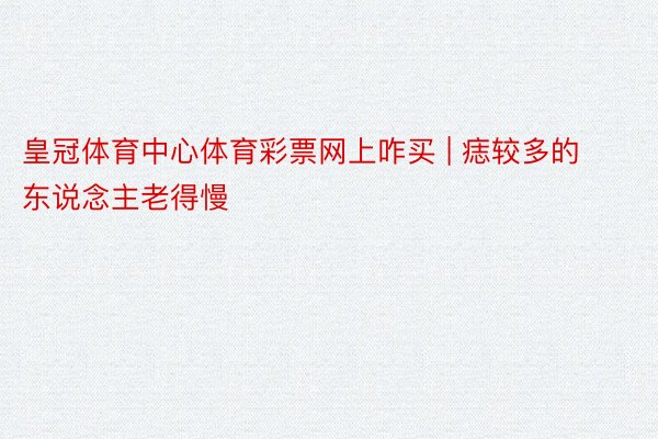 皇冠体育中心体育彩票网上咋买 | 痣较多的东说念主老得慢