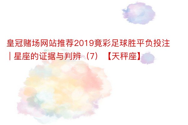 皇冠赌场网站推荐2019竟彩足球胜平负投注 | 星座的证据与判辨（7）【天秤座】