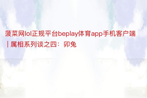 菠菜网lol正规平台beplay体育app手机客户端 | 属相系列谈之四：卯兔