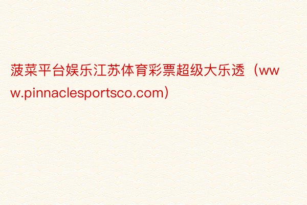菠菜平台娱乐江苏体育彩票超级大乐透（www.pinnaclesportsco.com）