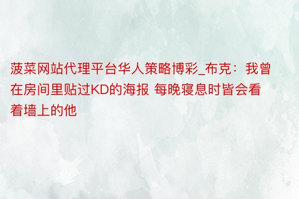 菠菜网站代理平台华人策略博彩_布克：我曾在房间里贴过KD的海报 每晚寝息时皆会看着墙上的他