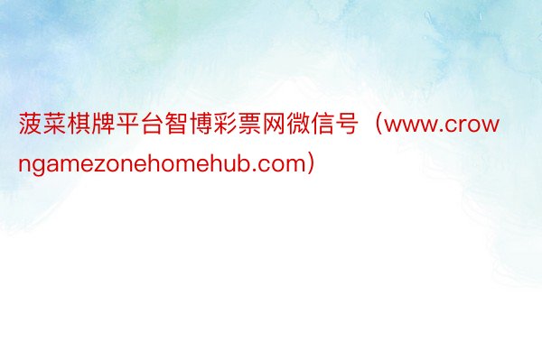 菠菜棋牌平台智博彩票网微信号（www.crowngamezonehomehub.com）