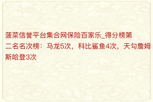 菠菜信誉平台集合网保险百家乐_得分榜第二名名次榜：马龙5次，科比鲨鱼4次，天勾詹姆斯哈登3次