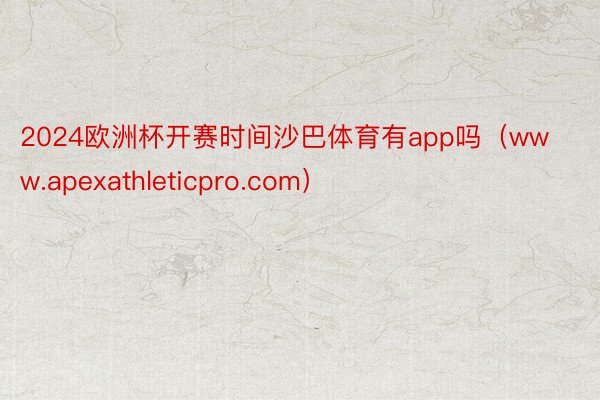 2024欧洲杯开赛时间沙巴体育有app吗（www.apexathleticpro.com）