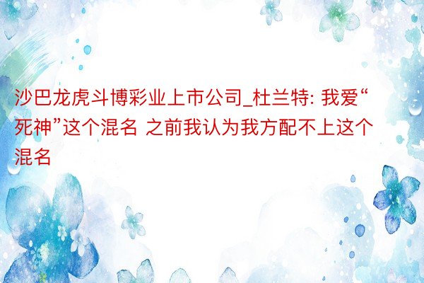 沙巴龙虎斗博彩业上市公司_杜兰特: 我爱“死神”这个混名 之前我认为我方配不上这个混名