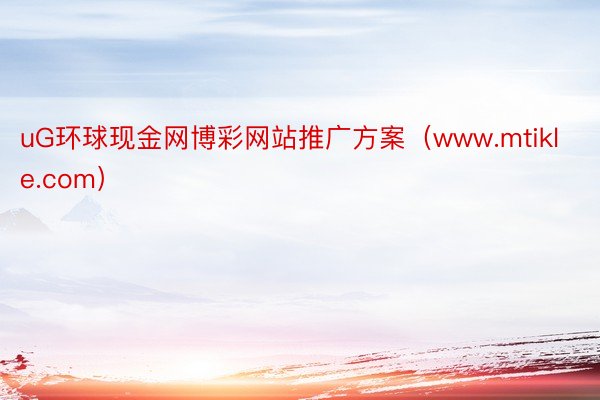 uG环球现金网博彩网站推广方案（www.mtikle.com）