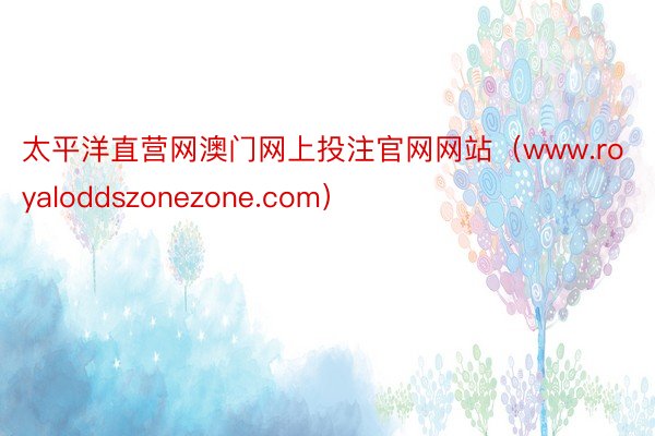 太平洋直营网澳门网上投注官网网站（www.royaloddszonezone.com）