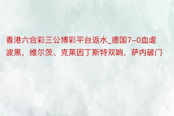 香港六合彩三公博彩平台返水_德国7-0血虐波黑，维尔茨、克莱因丁斯特双响，萨内破门