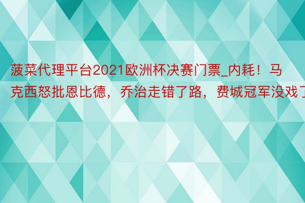 菠菜代理平台2021欧洲杯决赛门票_内耗！马克西怒批恩比德，乔治走错了路，费城冠军没戏了