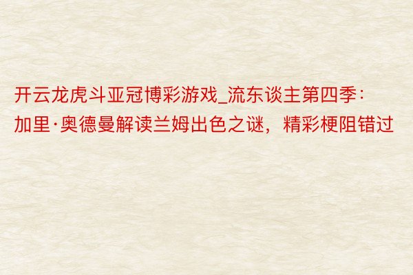 开云龙虎斗亚冠博彩游戏_流东谈主第四季：加里·奥德曼解读兰姆出色之谜，精彩梗阻错过