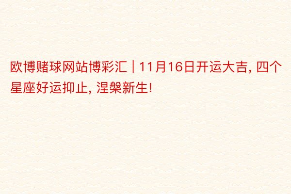欧博赌球网站博彩汇 | 11月16日开运大吉, 四个星座好运抑止, 涅槃新生!