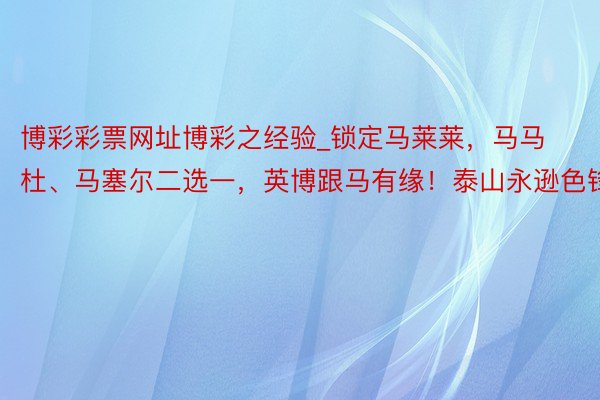 博彩彩票网址博彩之经验_锁定马莱莱，马马杜、马塞尔二选一，英博跟马有缘！泰山永逊色锋