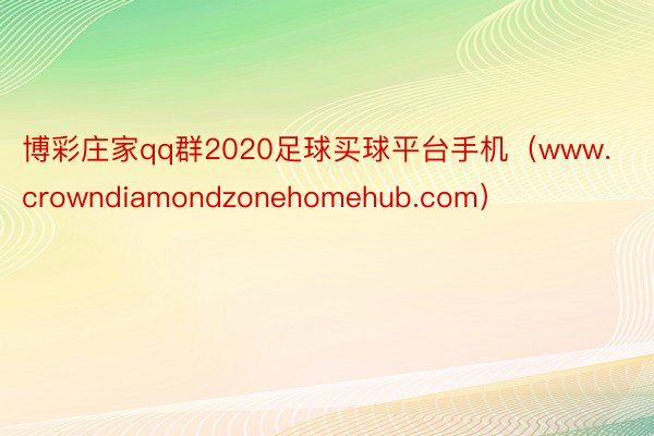 博彩庄家qq群2020足球买球平台手机（www.crowndiamondzonehomehub.com）