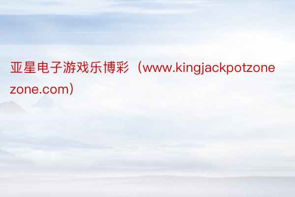 亚星电子游戏乐博彩（www.kingjackpotzonezone.com）