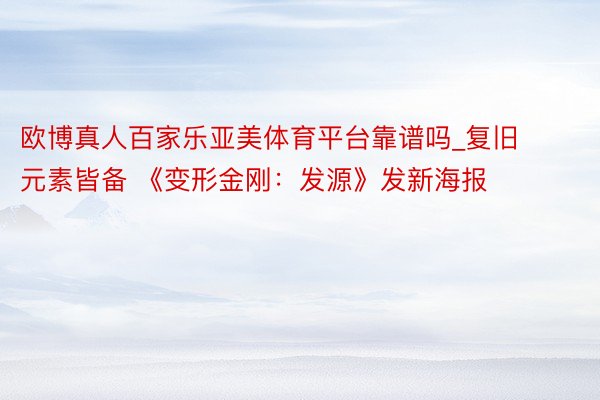 欧博真人百家乐亚美体育平台靠谱吗_复旧元素皆备 《变形金刚：发源》发新海报
