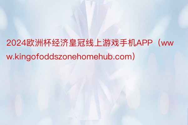 2024欧洲杯经济皇冠线上游戏手机APP（www.kingofoddszonehomehub.com）